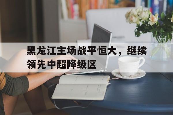黑龙江主场战平恒大，继续领先中超降级区